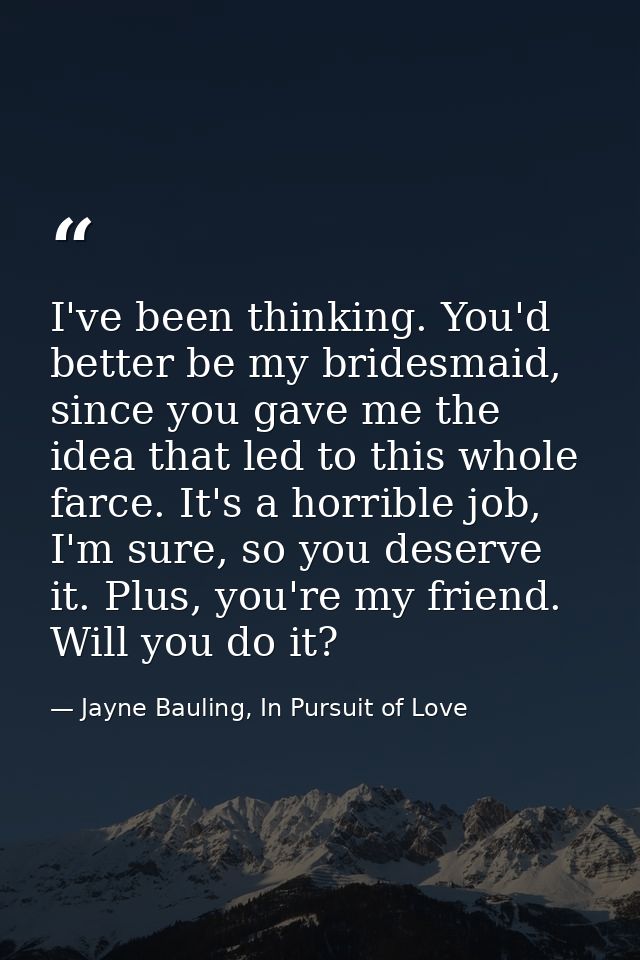 I've been thinking. You'd better be my bridesmaid, since you gave me the idea that led to this whole farce. It's a horri — Jayne Bauling, In Pursuit of Love
