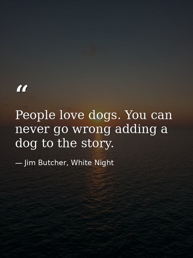 People love dogs. You can never go wrong adding a dog to the story. — Jim Butcher, White Night