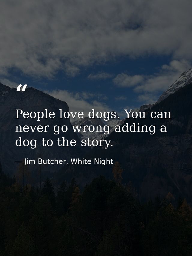 People love dogs. You can never go wrong adding a dog to the story. — Jim Butcher, White Night