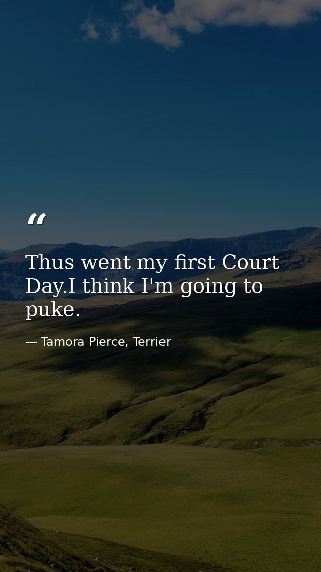 Thus went my first Court Day.I think I'm going to puke. — Tamora Pierce, Terrier