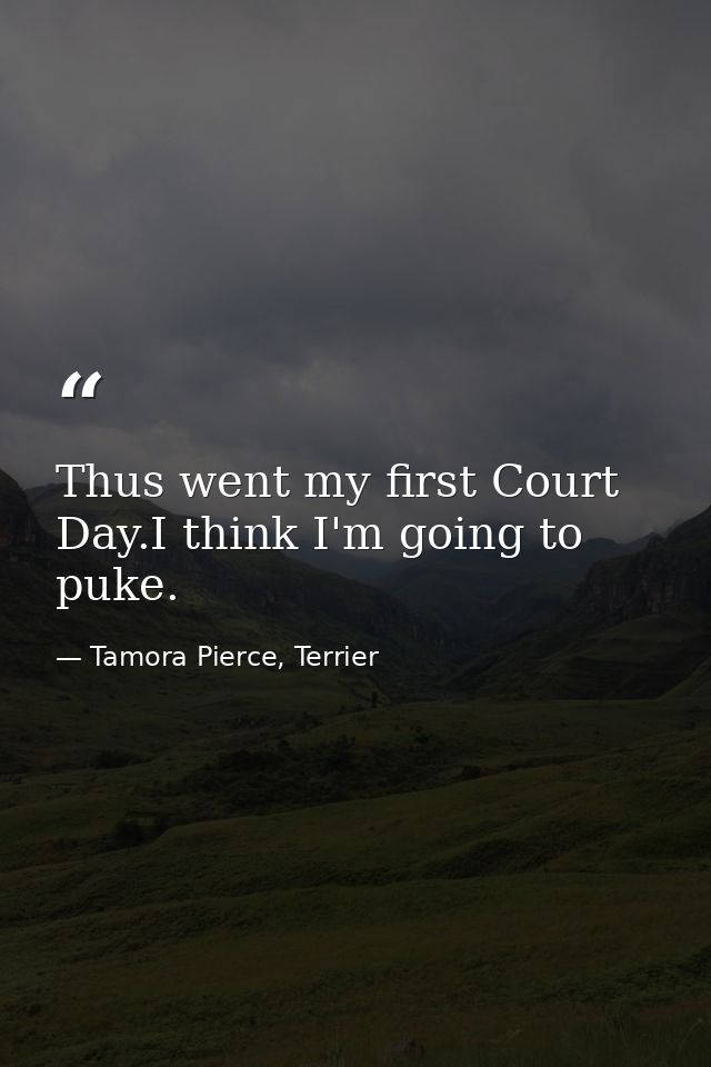 Thus went my first Court Day.I think I'm going to puke. — Tamora Pierce, Terrier