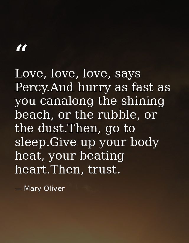Love, love, love, says Percy.And hurry as fast as you canalong the shining beach, or the rubble, or the dust.Then, go to — Mary Oliver