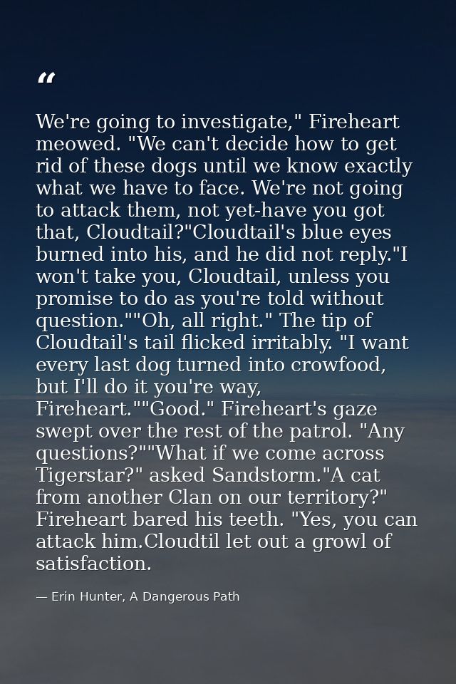 We're going to investigate," Fireheart meowed. "We can't decide how to get rid of these dogs until we know exactly what  — Erin Hunter, A Dangerous Path