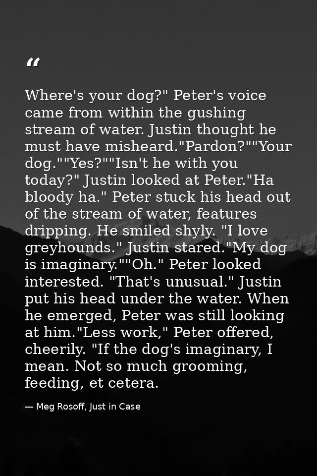Where's your dog?" Peter's voice came from within the gushing stream of water. Justin thought he must have misheard."Par — Meg Rosoff, Just in Case