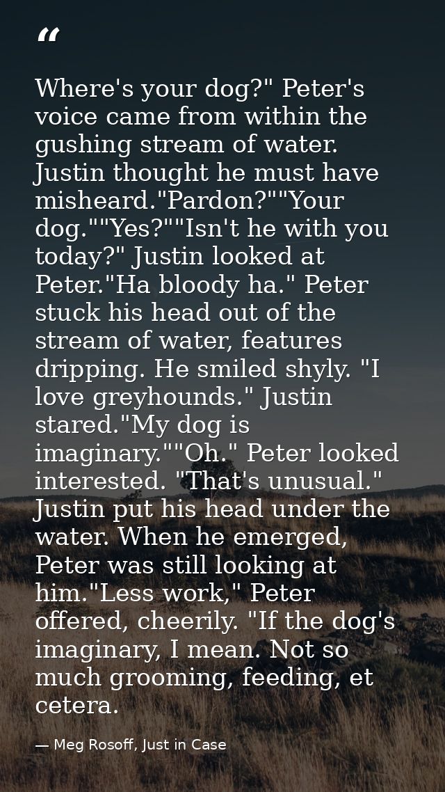 Where's your dog?" Peter's voice came from within the gushing stream of water. Justin thought he must have misheard."Par — Meg Rosoff, Just in Case