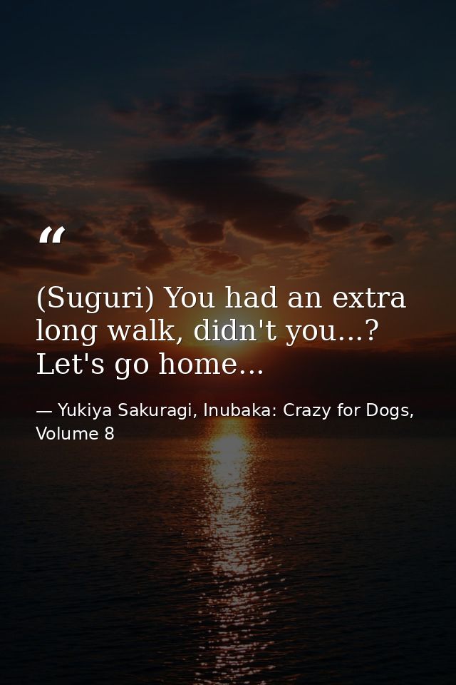 (Suguri) You had an extra long walk, didn't you...? Let's go home... — Yukiya Sakuragi, Inubaka: Crazy for Dogs, Volume 8
