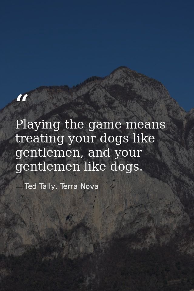 Playing the game means treating your dogs like gentlemen, and your gentlemen like dogs. — Ted Tally, Terra Nova