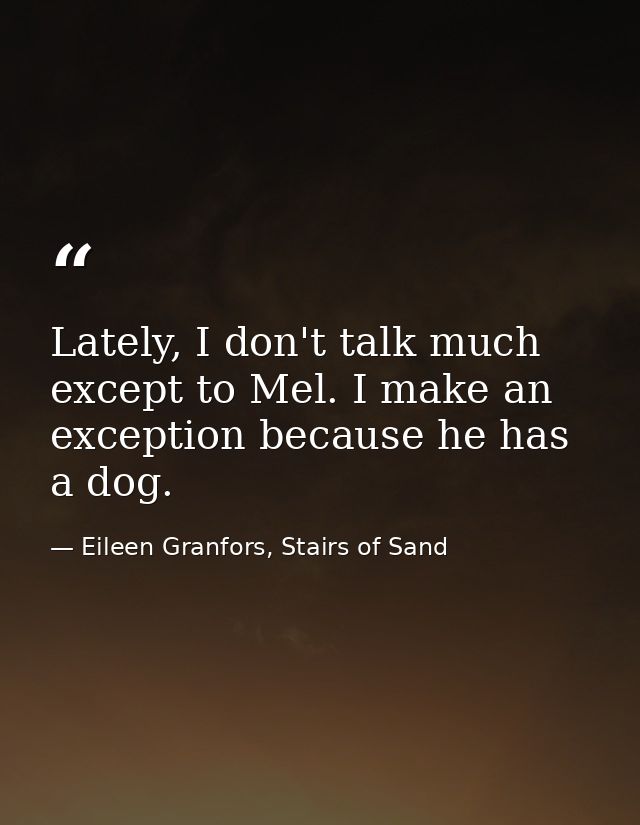 Lately, I don't talk much except to Mel. I make an exception because he has a dog. — Eileen Granfors, Stairs of Sand
