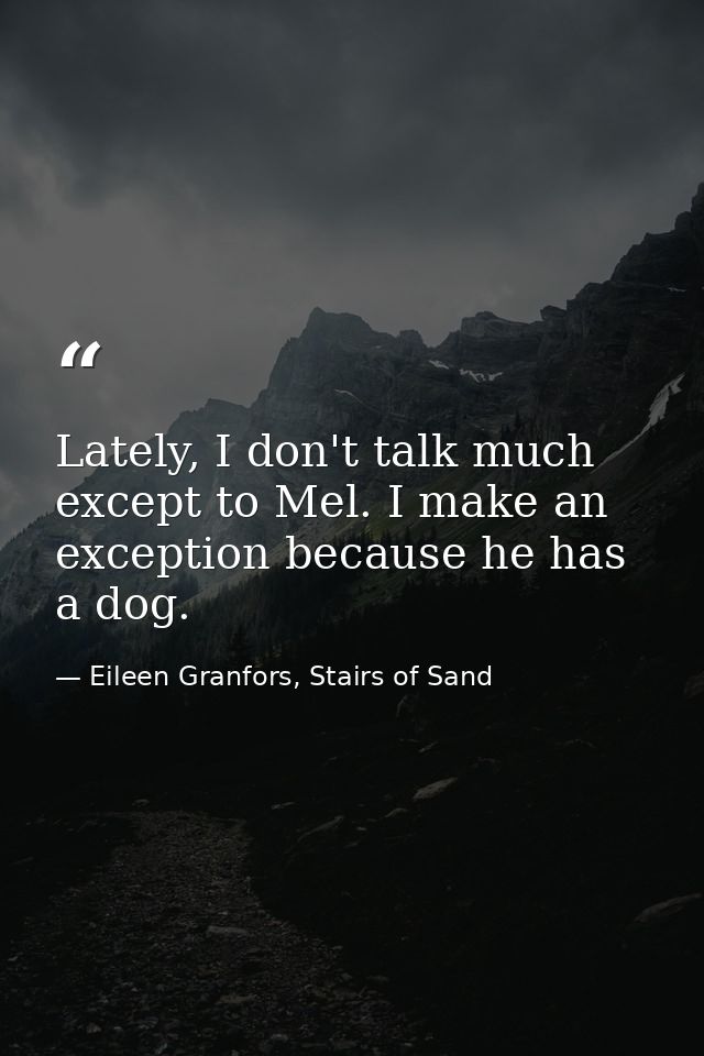 Lately, I don't talk much except to Mel. I make an exception because he has a dog. — Eileen Granfors, Stairs of Sand
