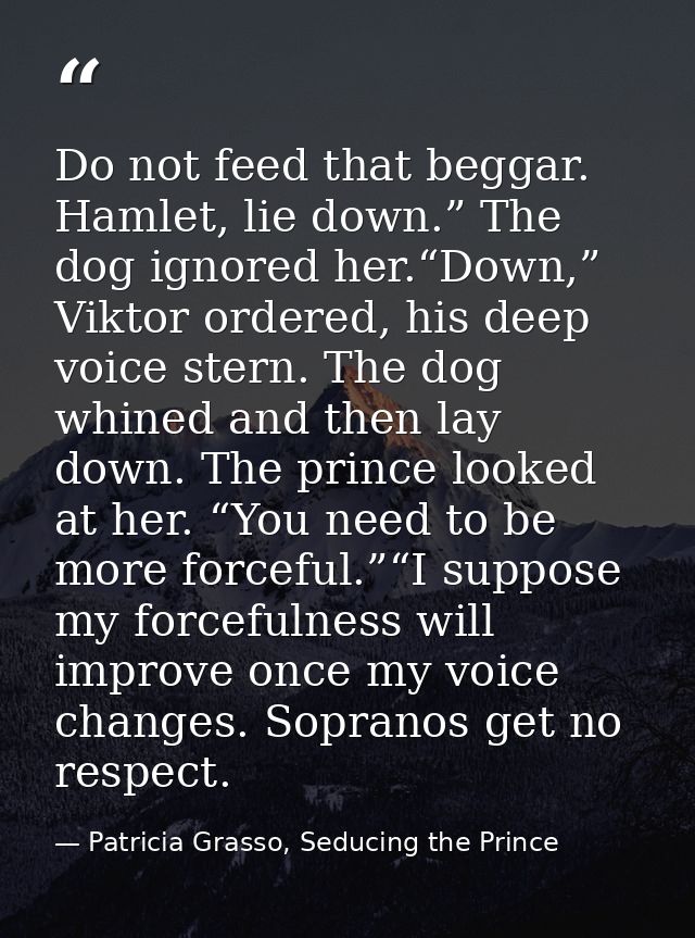 Do not feed that beggar. Hamlet, lie down.” The dog ignored her.“Down,” Viktor ordered, his deep voice stern. The dog wh — Patricia Grasso, Seducing the Prince