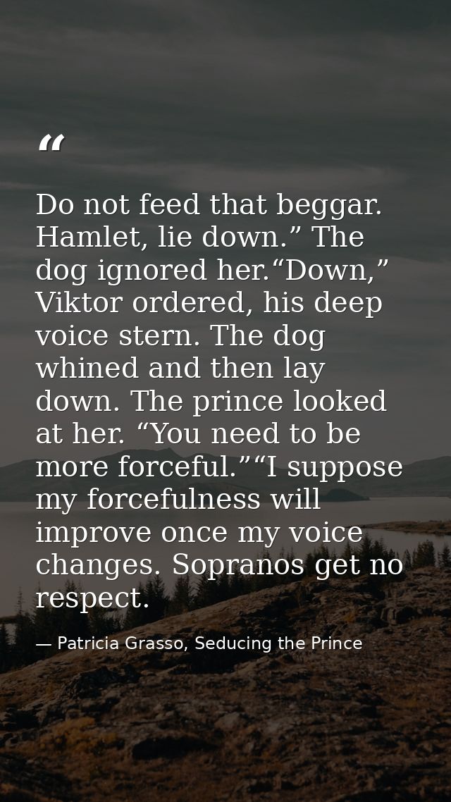 Do not feed that beggar. Hamlet, lie down.” The dog ignored her.“Down,” Viktor ordered, his deep voice stern. The dog wh — Patricia Grasso, Seducing the Prince
