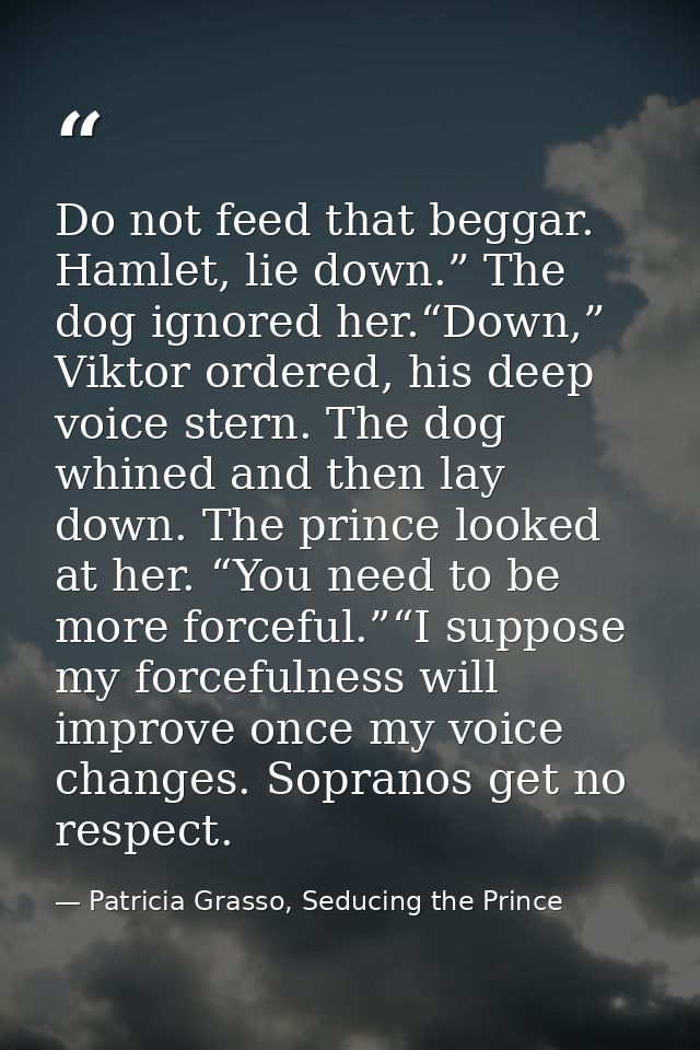 Do not feed that beggar. Hamlet, lie down.” The dog ignored her.“Down,” Viktor ordered, his deep voice stern. The dog wh — Patricia Grasso, Seducing the Prince