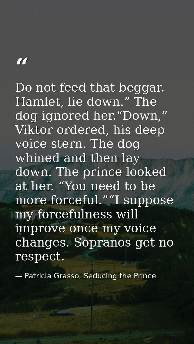 Do not feed that beggar. Hamlet, lie down.” The dog ignored her.“Down,” Viktor ordered, his deep voice stern. The dog wh — Patricia Grasso, Seducing the Prince