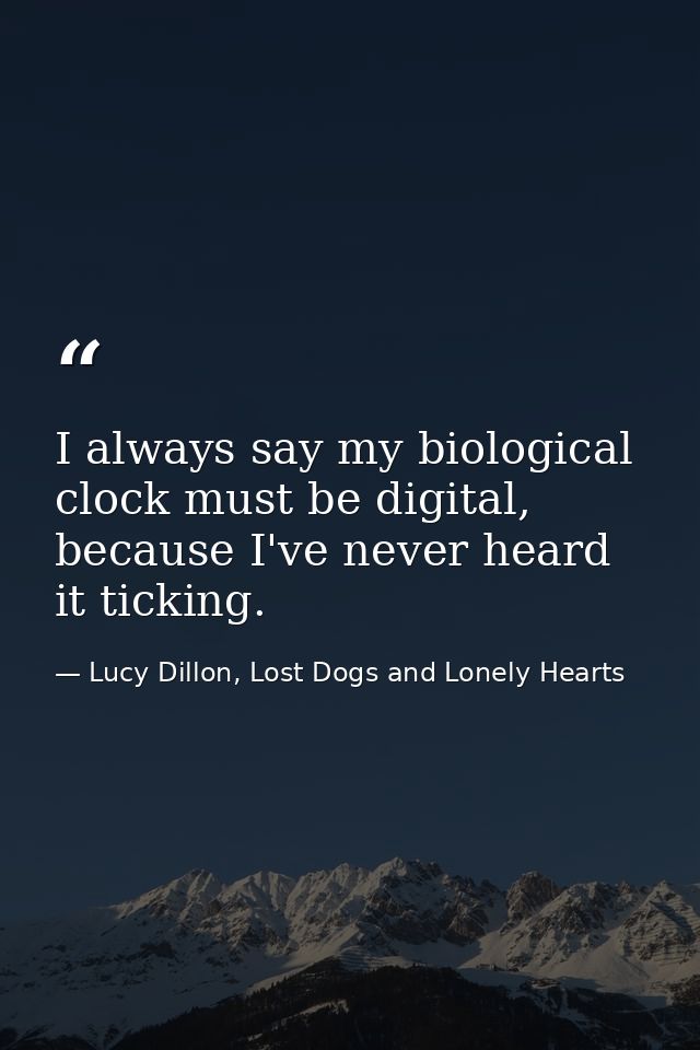 I always say my biological clock must be digital, because I've never heard it ticking. — Lucy Dillon, Lost Dogs and Lonely Hearts
