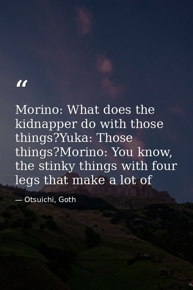 Morino: What does the kidnapper do with those things?Yuka: Those things?Morino: You know, the stinky things with four le — Otsuichi, Goth