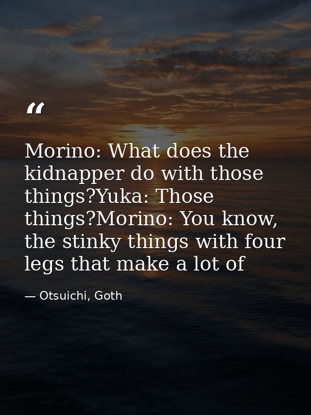 Morino: What does the kidnapper do with those things?Yuka: Those things?Morino: You know, the stinky things with four le — Otsuichi, Goth