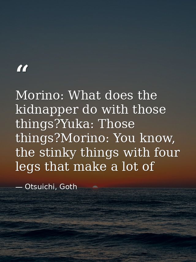 Morino: What does the kidnapper do with those things?Yuka: Those things?Morino: You know, the stinky things with four le — Otsuichi, Goth