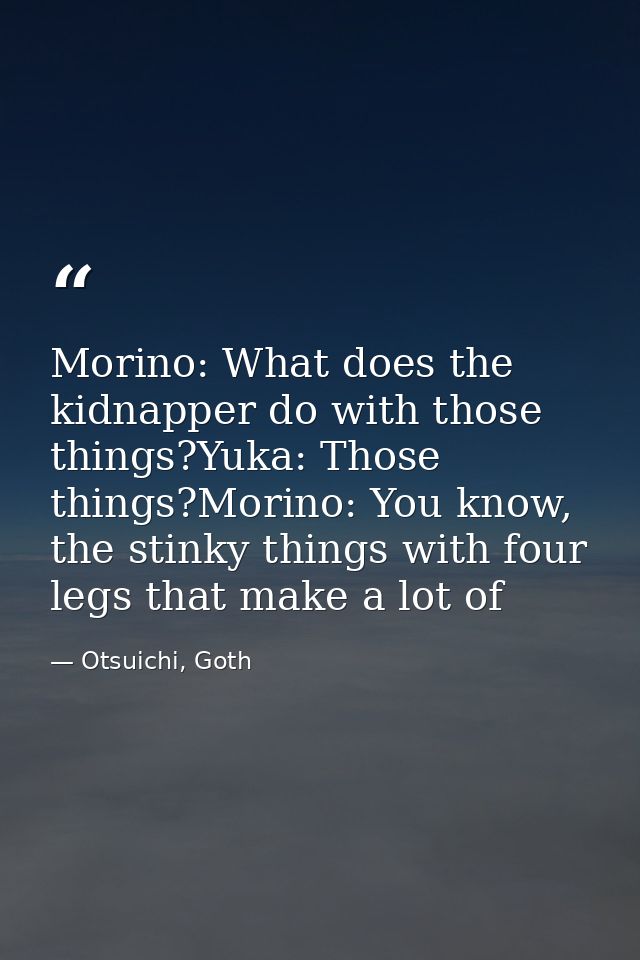 Morino: What does the kidnapper do with those things?Yuka: Those things?Morino: You know, the stinky things with four le — Otsuichi, Goth