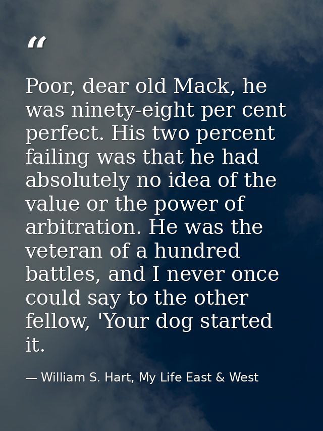 Poor, dear old Mack, he was ninety-eight per cent perfect. His two percent failing was that he had absolutely no idea of — William S. Hart, My Life East & West
