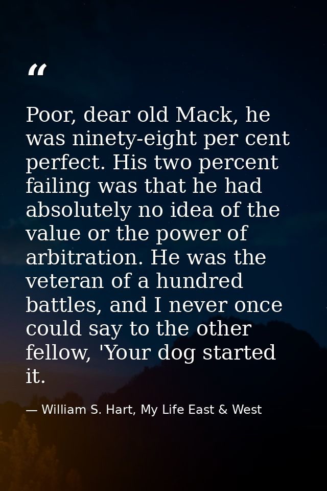 Poor, dear old Mack, he was ninety-eight per cent perfect. His two percent failing was that he had absolutely no idea of — William S. Hart, My Life East & West