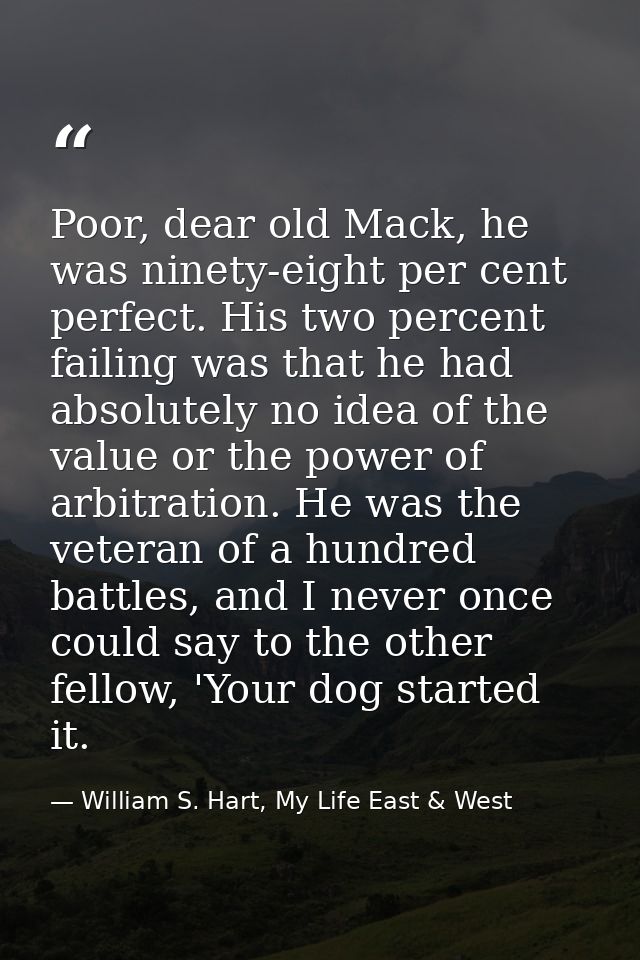 Poor, dear old Mack, he was ninety-eight per cent perfect. His two percent failing was that he had absolutely no idea of — William S. Hart, My Life East & West
