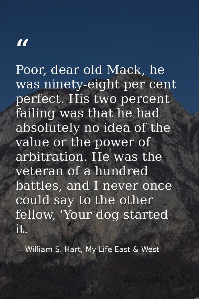 Poor, dear old Mack, he was ninety-eight per cent perfect. His two percent failing was that he had absolutely no idea of — William S. Hart, My Life East & West