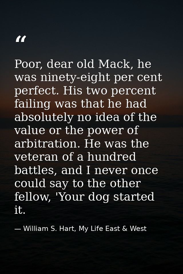 Poor, dear old Mack, he was ninety-eight per cent perfect. His two percent failing was that he had absolutely no idea of — William S. Hart, My Life East & West