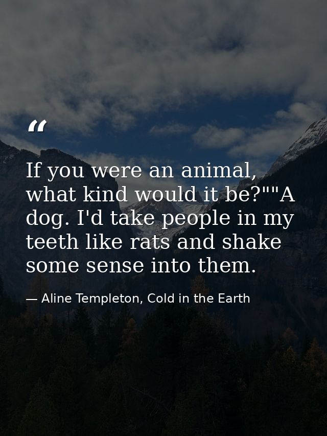 If you were an animal, what kind would it be?""A dog. I'd take people in my teeth like rats and shake some sense into th — Aline Templeton, Cold in the Earth