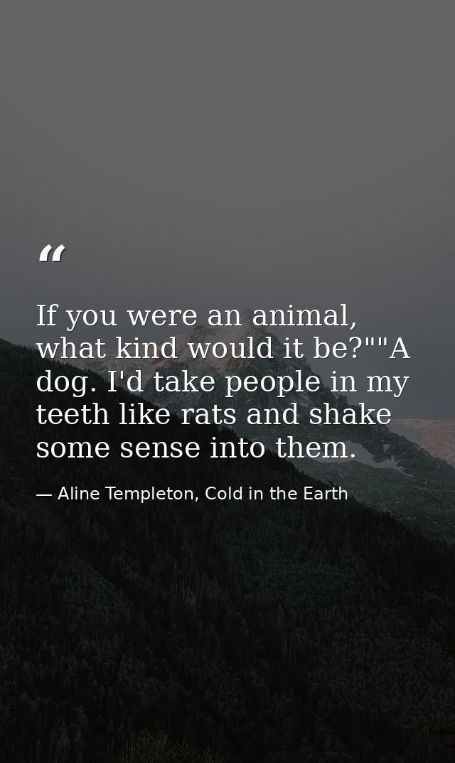 If you were an animal, what kind would it be?""A dog. I'd take people in my teeth like rats and shake some sense into th — Aline Templeton, Cold in the Earth