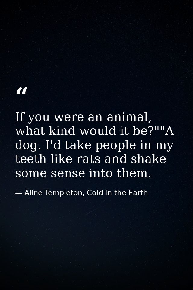 If you were an animal, what kind would it be?""A dog. I'd take people in my teeth like rats and shake some sense into th — Aline Templeton, Cold in the Earth