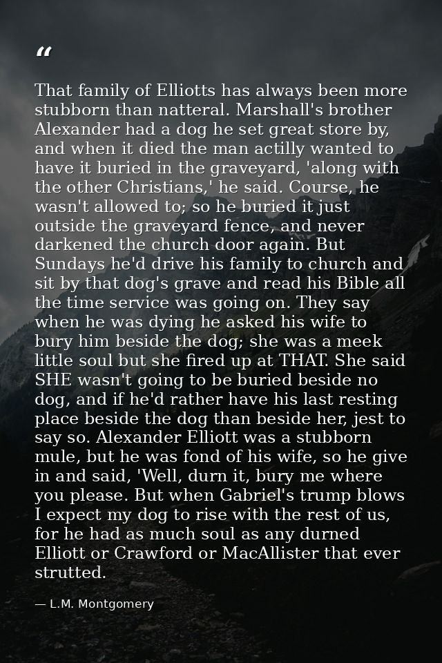 That family of Elliotts has always been more stubborn than natteral. Marshall's brother Alexander had a dog he set great — L.M. Montgomery