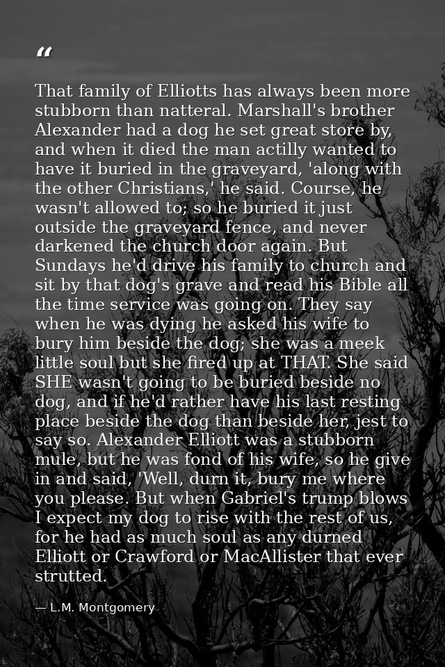 That family of Elliotts has always been more stubborn than natteral. Marshall's brother Alexander had a dog he set great — L.M. Montgomery