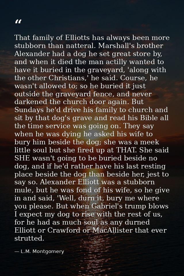 That family of Elliotts has always been more stubborn than natteral. Marshall's brother Alexander had a dog he set great — L.M. Montgomery