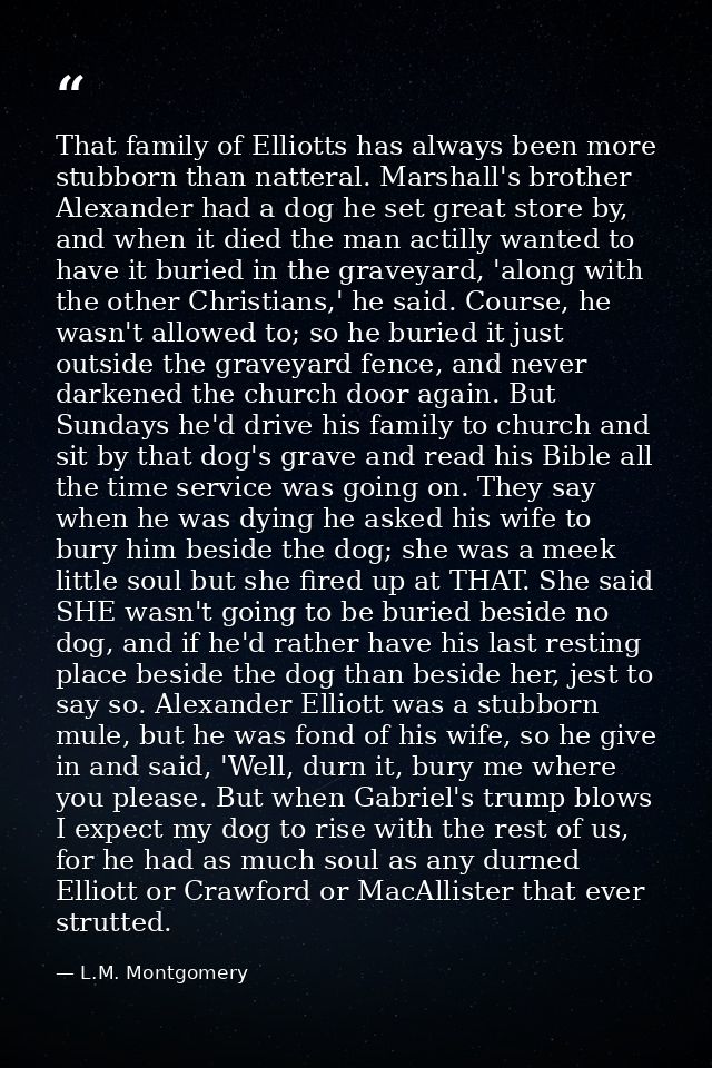 That family of Elliotts has always been more stubborn than natteral. Marshall's brother Alexander had a dog he set great — L.M. Montgomery