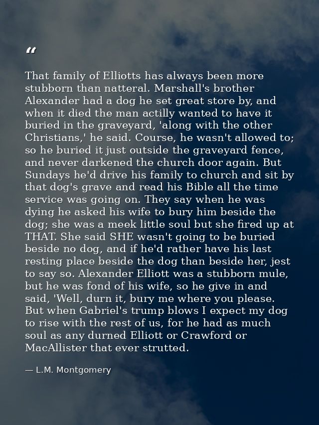 That family of Elliotts has always been more stubborn than natteral. Marshall's brother Alexander had a dog he set great — L.M. Montgomery