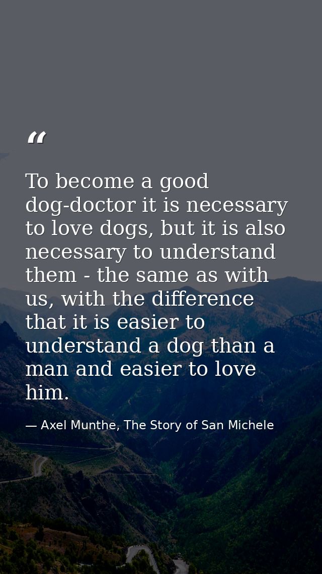 To become a good dog-doctor it is necessary to love dogs, but it is also necessary to understand them - the same as with — Axel Munthe, The Story of San Michele
