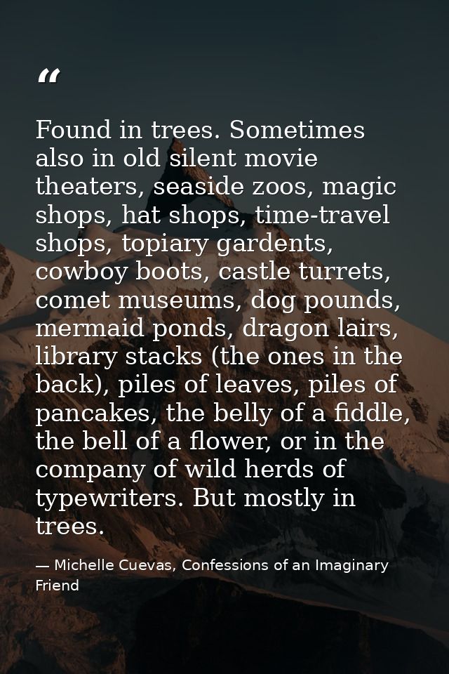 Found in trees. Sometimes also in old silent movie theaters, seaside zoos, magic shops, hat shops, time-travel shops, to — Michelle Cuevas, Confessions of an Imaginary Friend