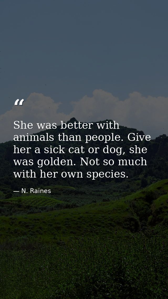 She was better with animals than people. Give her a sick cat or dog, she was golden. Not so much with her own species. — N. Raines