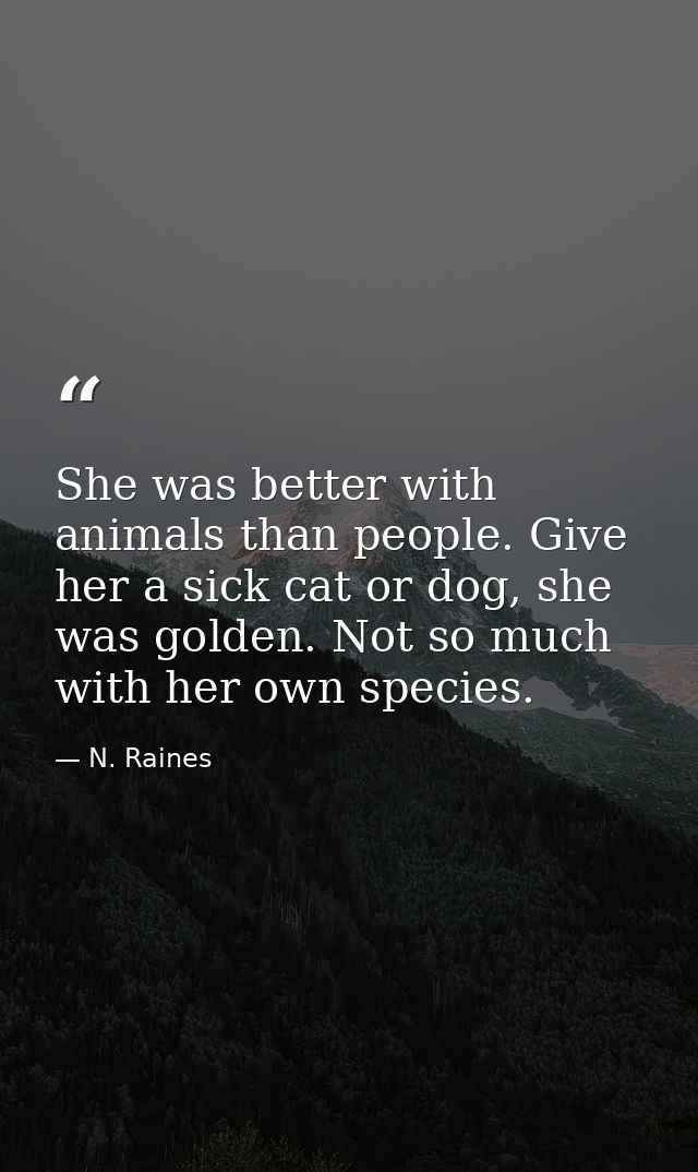 She was better with animals than people. Give her a sick cat or dog, she was golden. Not so much with her own species. — N. Raines