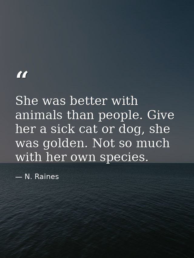 She was better with animals than people. Give her a sick cat or dog, she was golden. Not so much with her own species. — N. Raines