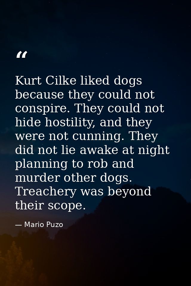 Kurt Cilke liked dogs because they could not conspire. They could not hide hostility, and they were not cunning. They di — Mario Puzo