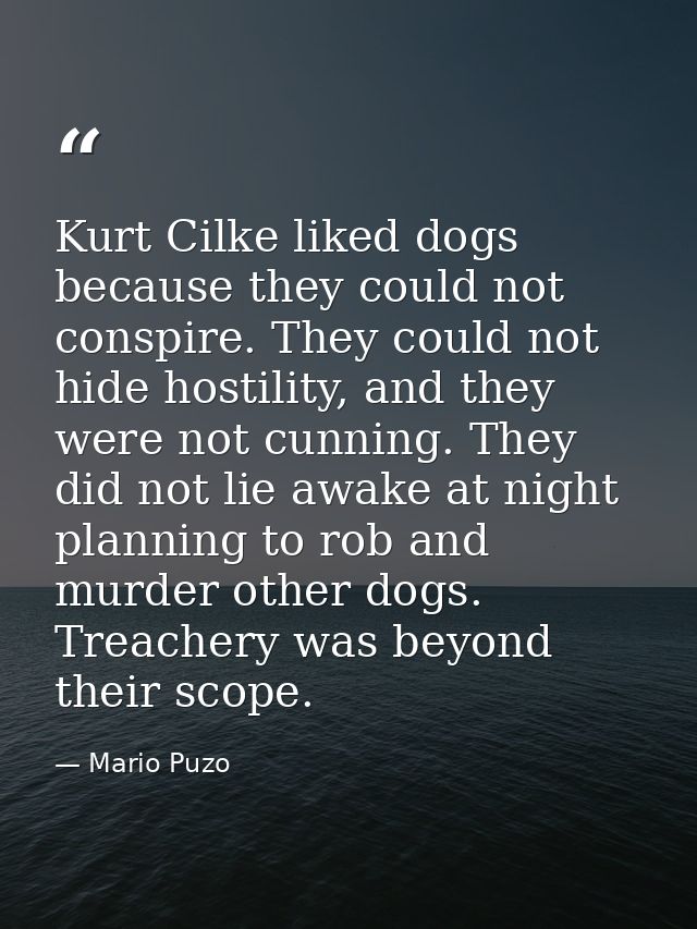 Kurt Cilke liked dogs because they could not conspire. They could not hide hostility, and they were not cunning. They di — Mario Puzo