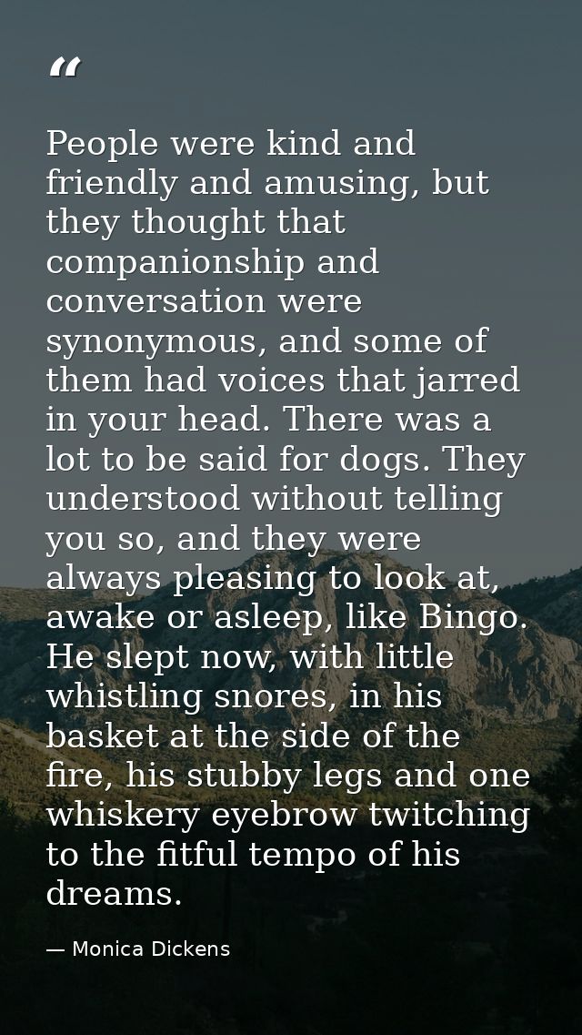 People were kind and friendly and amusing, but they thought that companionship and conversation were synonymous, and som — Monica Dickens