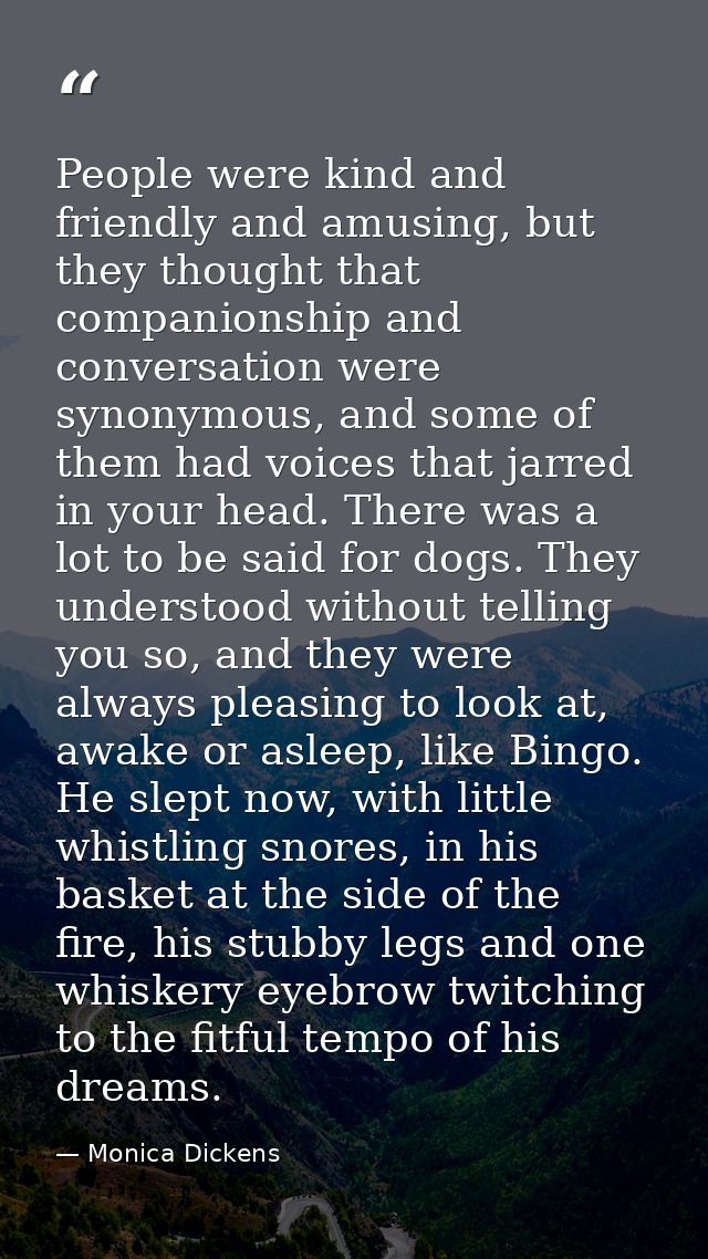 People were kind and friendly and amusing, but they thought that companionship and conversation were synonymous, and som — Monica Dickens