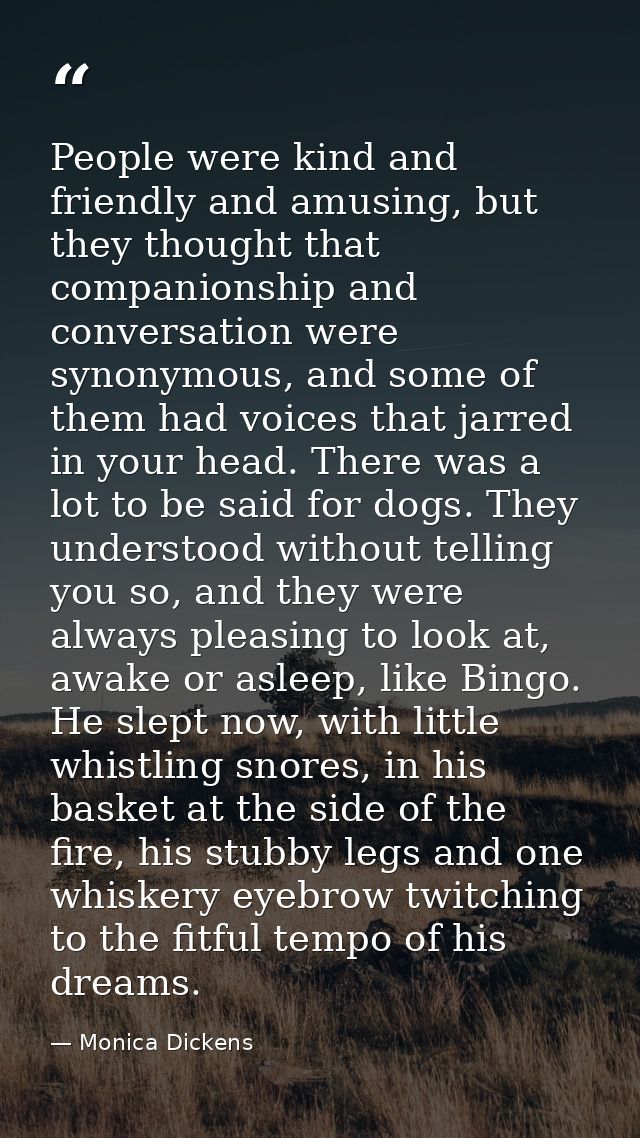 People were kind and friendly and amusing, but they thought that companionship and conversation were synonymous, and som — Monica Dickens