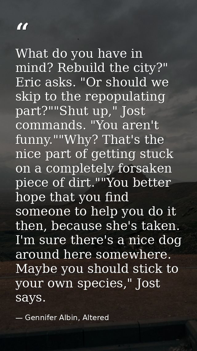 What do you have in mind? Rebuild the city?" Eric asks. "Or should we skip to the repopulating part?""Shut up," Jost com — Gennifer Albin, Altered