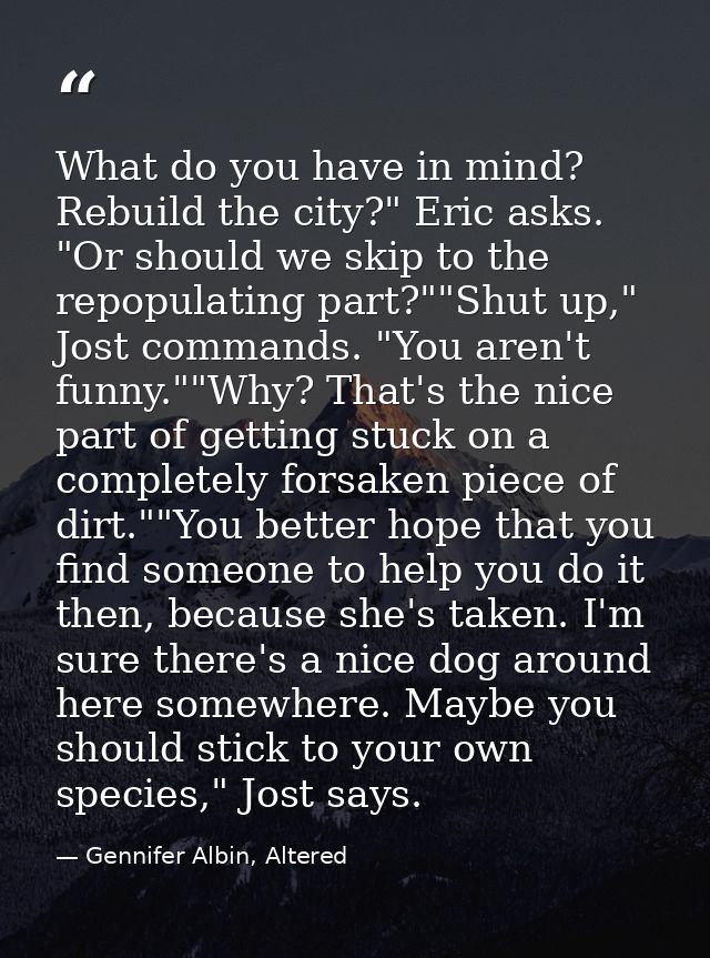 What do you have in mind? Rebuild the city?" Eric asks. "Or should we skip to the repopulating part?""Shut up," Jost com — Gennifer Albin, Altered