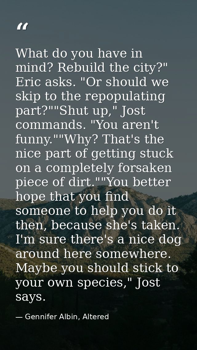What do you have in mind? Rebuild the city?" Eric asks. "Or should we skip to the repopulating part?""Shut up," Jost com — Gennifer Albin, Altered