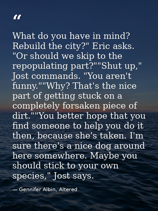 What do you have in mind? Rebuild the city?" Eric asks. "Or should we skip to the repopulating part?""Shut up," Jost com — Gennifer Albin, Altered