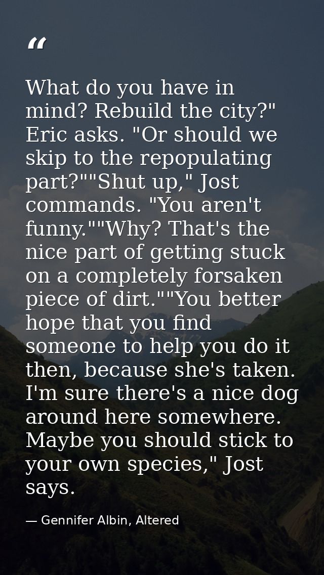 What do you have in mind? Rebuild the city?" Eric asks. "Or should we skip to the repopulating part?""Shut up," Jost com — Gennifer Albin, Altered